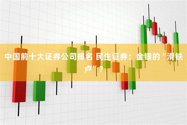 中国前十大证券公司排名 民生证券：金银的“滑铁卢”？