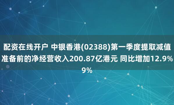 配资在线开户 中银香港(02388)第一季度提取减值准备前的净经营收入200.87亿港元 同比增加12.9%