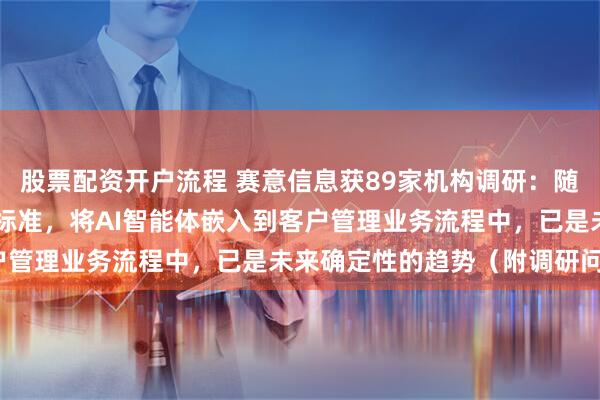 股票配资开户流程 赛意信息获89家机构调研：随着MCP等协议形成行业标准，将AI智能体嵌入到客户管理业务流程中，已是未来确定性的趋势（附调研问答）