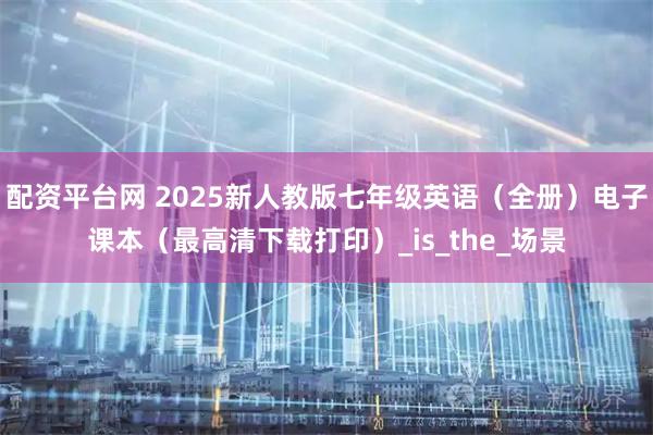 配资平台网 2025新人教版七年级英语（全册）电子课本（最高清下载打印）_is_the_场景