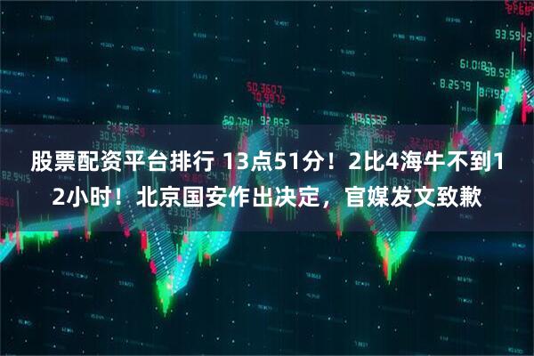 股票配资平台排行 13点51分！2比4海牛不到12小时！北京国安作出决定，官媒发文致歉