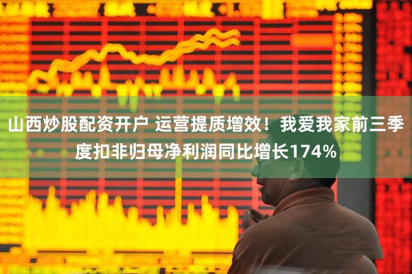 山西炒股配资开户 运营提质增效！我爱我家前三季度扣非归母净利润同比增长174%