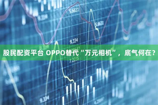 股民配资平台 OPPO替代“万元相机”，底气何在？