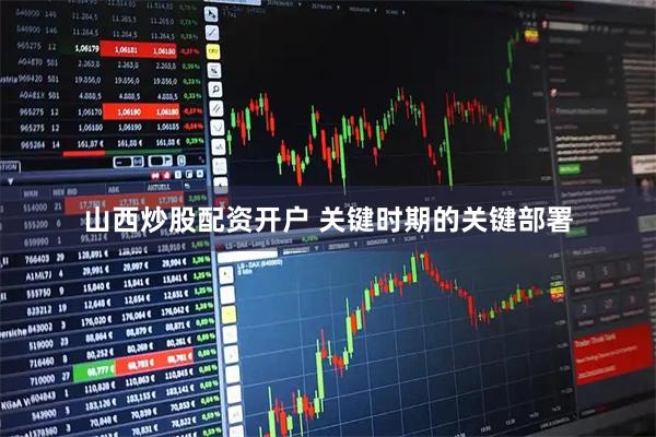 山西炒股配资开户 关键时期的关键部署