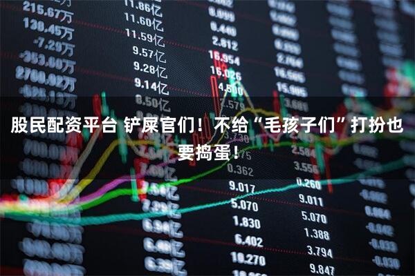 股民配资平台 铲屎官们！不给“毛孩子们”打扮也要捣蛋！
