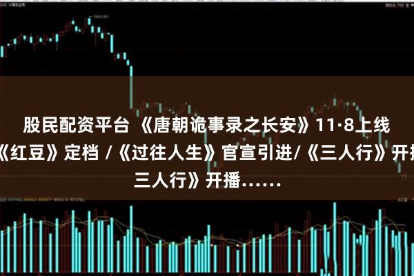 股民配资平台 《唐朝诡事录之长安》11·8上线/电影《红豆》定档 /《过往人生》官宣引进/《三人行》开播……