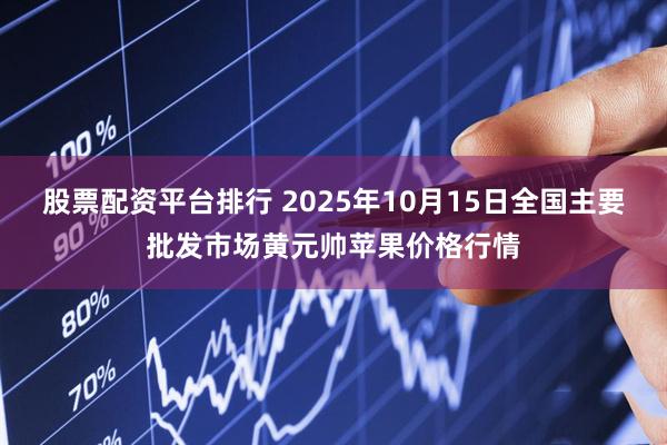 股票配资平台排行 2025年10月15日全国主要批发市场黄元帅苹果价格行情