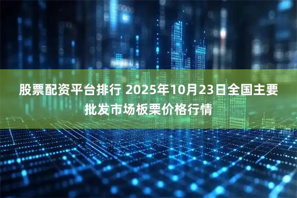 股票配资平台排行 2025年10月23日全国主要批发市场板栗价格行情