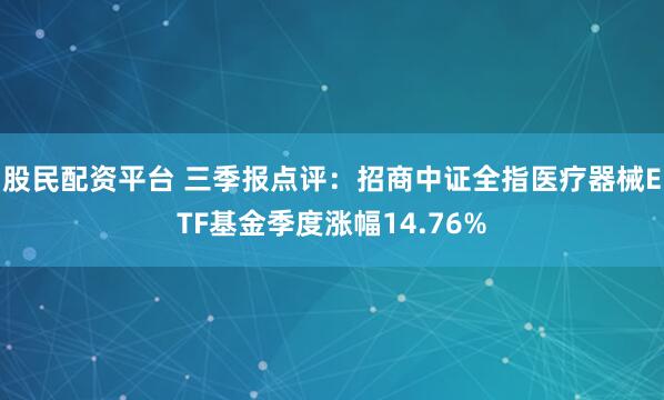 股民配资平台 三季报点评：招商中证全指医疗器械ETF基金季度涨幅14.76%