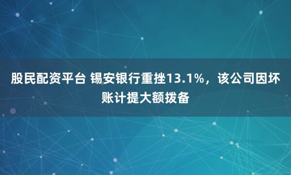 股民配资平台 锡安银行重挫13.1%，该公司因坏账计提大额拨备