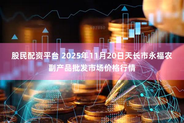 股民配资平台 2025年11月20日天长市永福农副产品批发市场价格行情