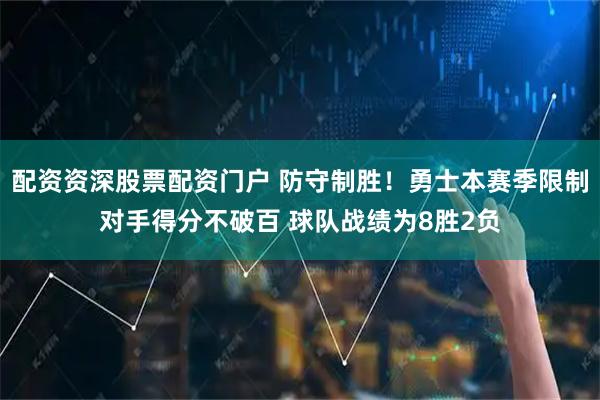 配资资深股票配资门户 防守制胜！勇士本赛季限制对手得分不破百 球队战绩为8胜2负