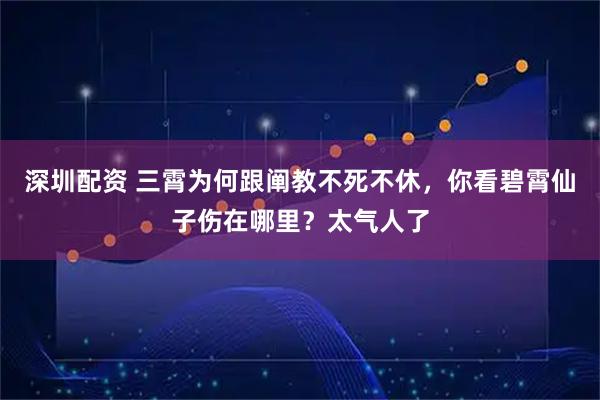 深圳配资 三霄为何跟阐教不死不休，你看碧霄仙子伤在哪里？太气人了