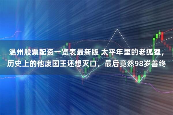 温州股票配资一览表最新版 太平年里的老狐狸，历史上的他废国王还想灭口，最后竟然98岁善终