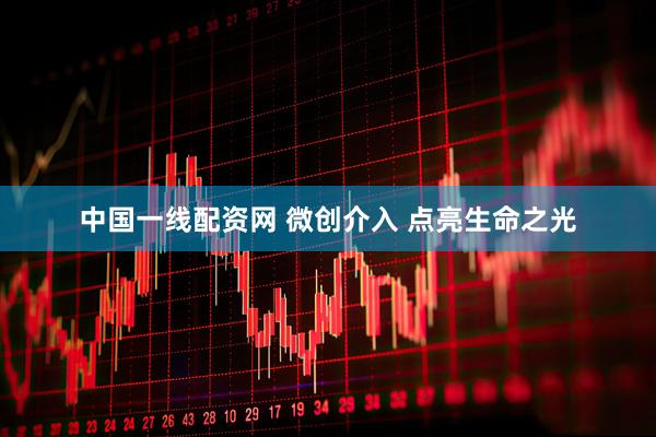 中国一线配资网 微创介入 点亮生命之光