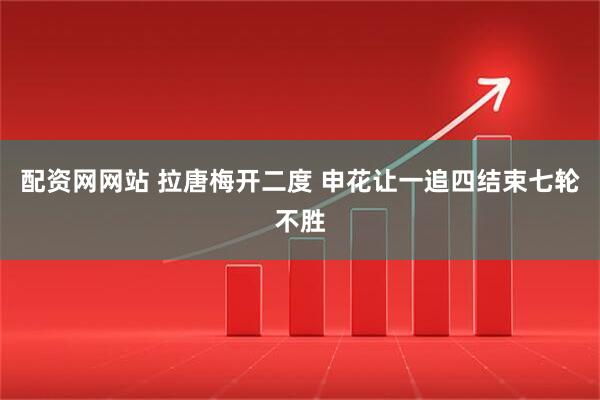 配资网网站 拉唐梅开二度 申花让一追四结束七轮不胜