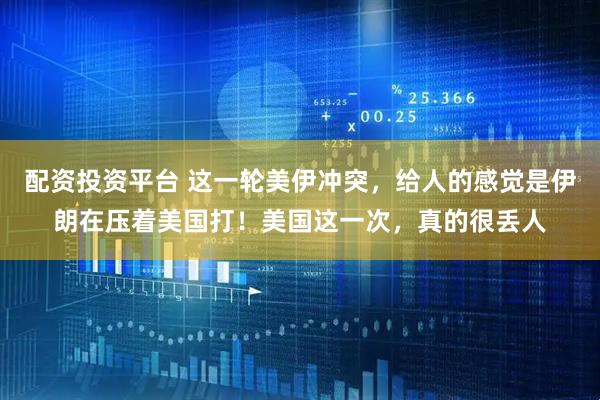 配资投资平台 这一轮美伊冲突，给人的感觉是伊朗在压着美国打！美国这一次，真的很丢人